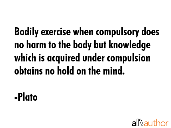 Bodily exercise when compulsory does no harm to the body but knowledge which is acquired under... - Plato Quote GIF