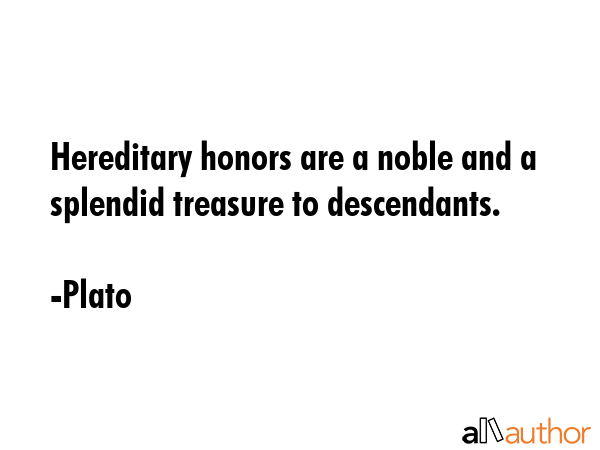 Hereditary honors are a noble and a splendid treasure to descendants. - Plato Quote