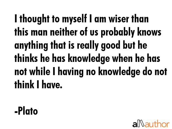 I thought to myself I am wiser than this man neither of us probably knows anything that is really... - Plato Quote GIF