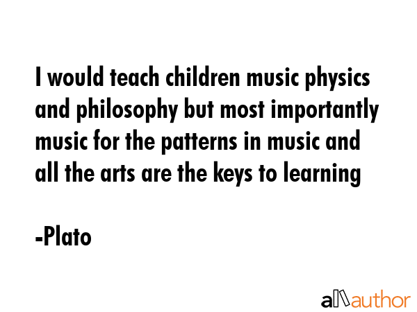 I would teach children music physics and philosophy but most importantly music for the patterns in... - Plato Quote GIF