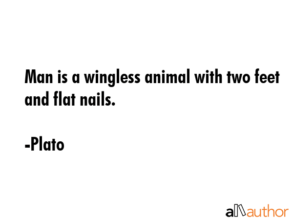 Man is a wingless animal with two feet and flat nails. - Plato Quote