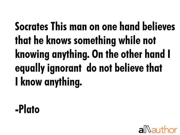 Socrates This man on one hand believes that he knows something while not knowing anything. On the... - Plato Quote GIF