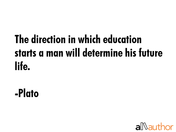 The direction in which education starts a man will determine his future life. - Plato Quote