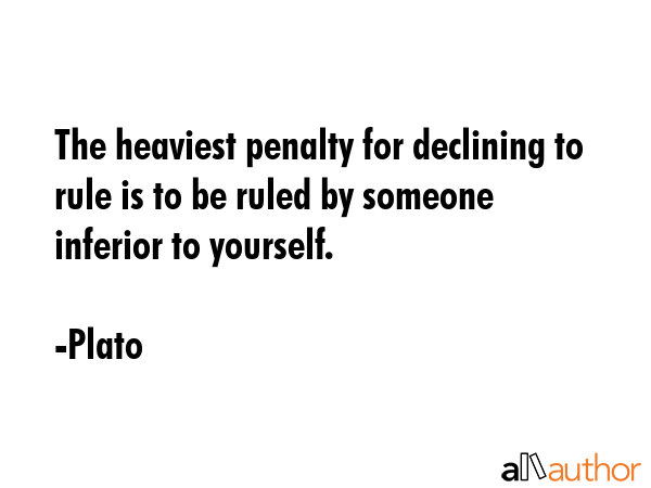 The heaviest penalty for declining to rule is to be ruled by someone inferior to yourself. - Plato Quote GIF