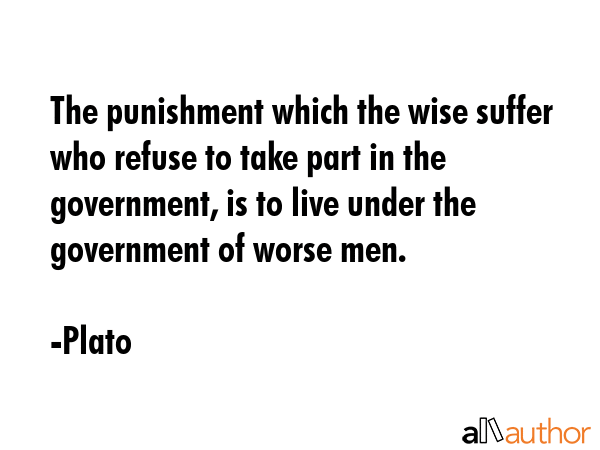 The punishment which the wise suffer who refuse to take part in the government, is to live under... - Plato Quote GIF