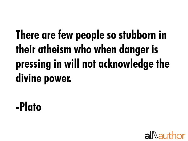 There are few people so stubborn in their atheism who when danger is pressing in will not... - Plato Quote GIF