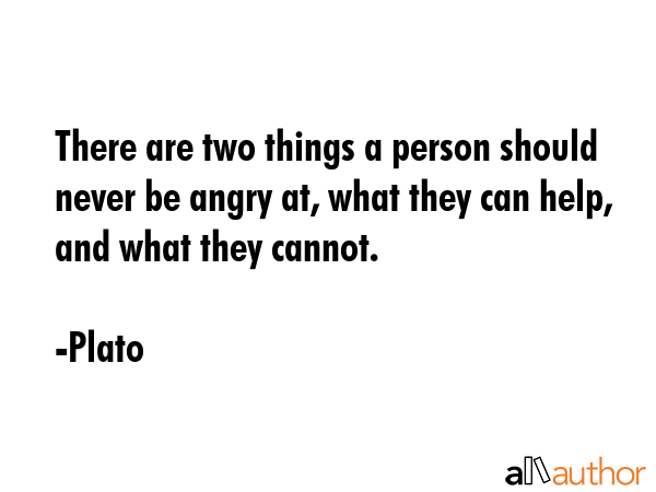 There are two things a person should never be angry at, what they can help, and what they cannot. - Plato Quote GIF