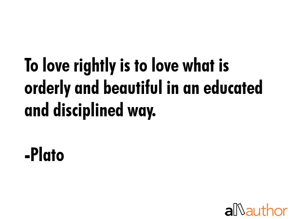 To love rightly is to love what is orderly and beautiful in an educated and disciplined way. - Plato Quote GIF