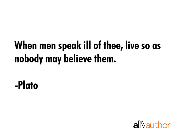 When men speak ill of thee, live so as nobody may believe them. - Plato Quote