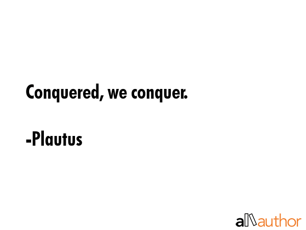 Conquered, we conquer. - Plautus Quote GIF