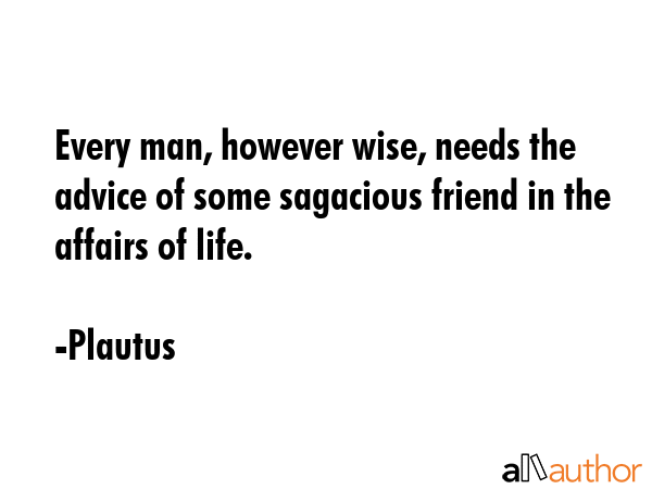 Every man, however wise, needs the advice of some sagacious friend in the affairs of life. - Plautus Quote GIF