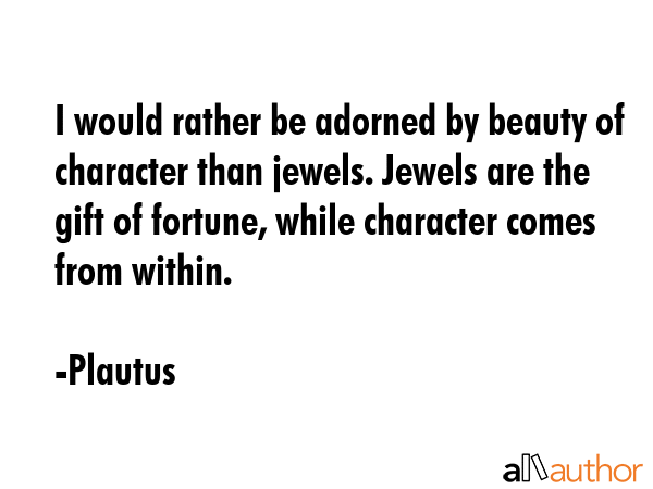 I would rather be adorned by beauty of character than jewels. Jewels are the gift of fortune, while... - Plautus Quote GIF