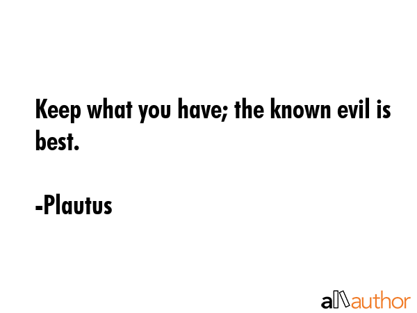 Keep what you have; the known evil is best. - Plautus Quote GIF