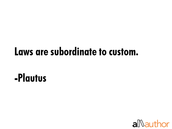 Laws are subordinate to custom. - Plautus Quote GIF