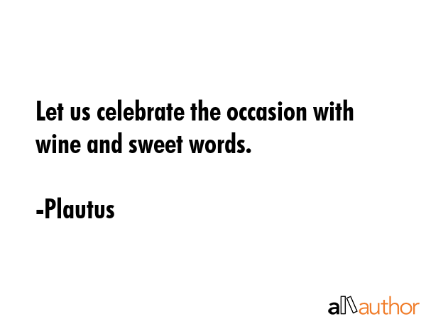 Let us celebrate the occasion with wine and sweet words. - Plautus Quote
