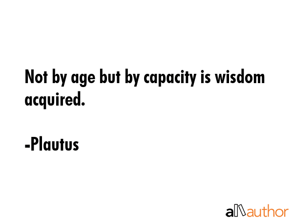 Not by age but by capacity is wisdom acquired. - Plautus Quote GIF