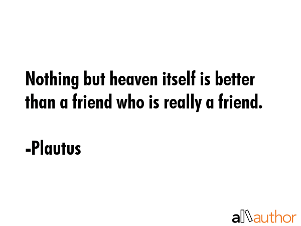 Nothing but heaven itself is better than a friend who is really a friend. - Plautus Quote GIF