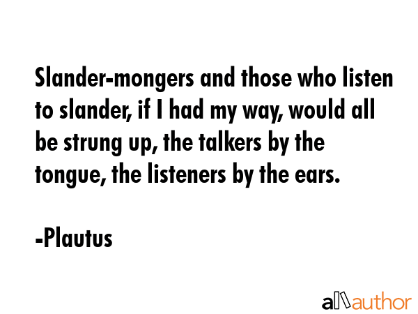 Slander-mongers and those who listen to slander, if I had my way, would all be strung up, the... - Plautus Quote GIF