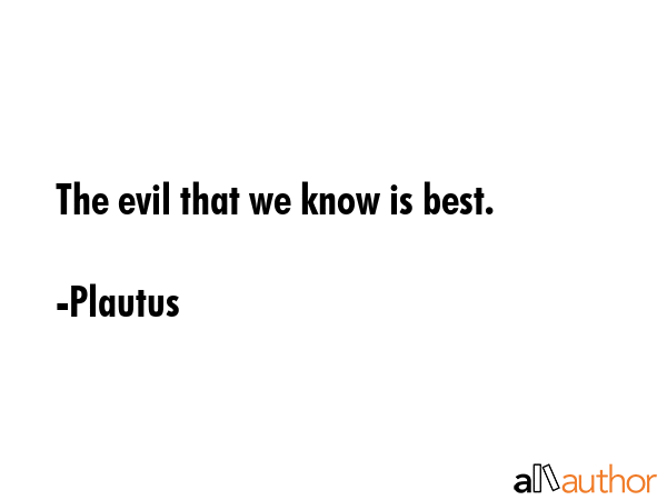 The evil that we know is best. - Plautus Quote GIF