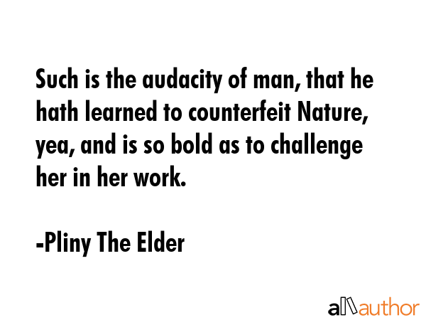 Such is the audacity of man, that he hath learned to counterfeit Nature, yea, and is so bold as to... - Pliny The Elder Quote GIF