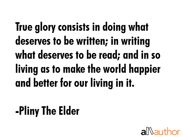 True glory consists in doing what deserves to be written; in writing what deserves to be read; and... - Pliny The Elder Quote GIF