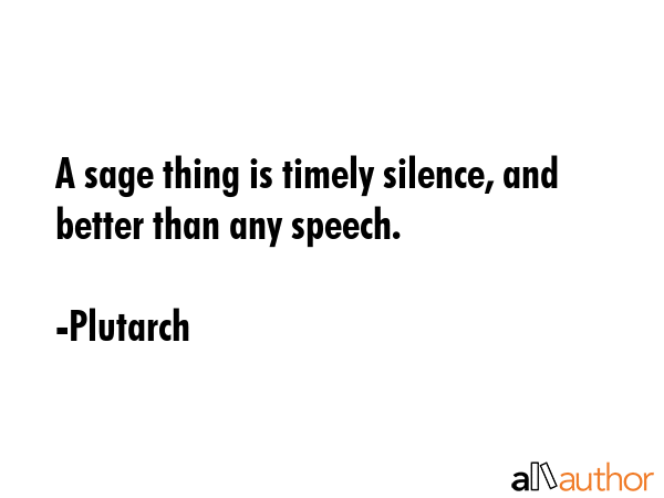 A sage thing is timely silence, and better than any speech. - Plutarch Quote