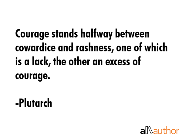 Courage stands halfway between cowardice and rashness, one of which is a lack, the other an excess... - Plutarch Quote GIF