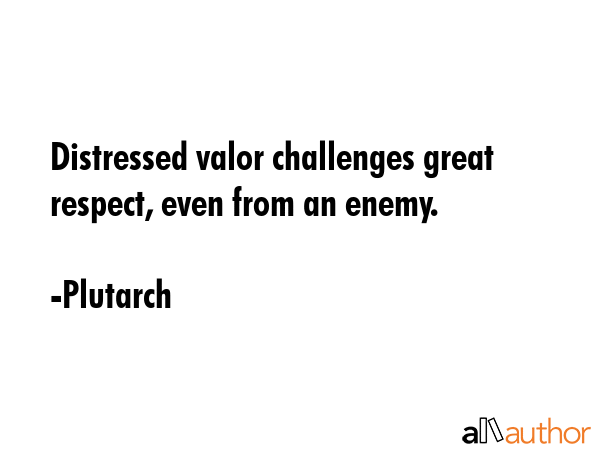 Distressed valor challenges great respect, even from an enemy. - Plutarch Quote GIF