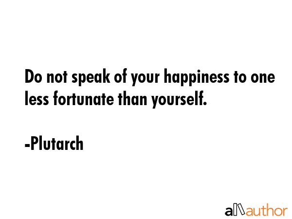 Do not speak of your happiness to one less fortunate than yourself. - Plutarch Quote GIF