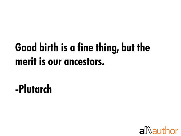Good birth is a fine thing, but the merit is our ancestors. - Plutarch Quote GIF