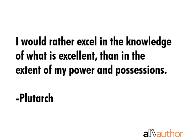 I would rather excel in the knowledge of what is excellent, than in the extent of my power and... - Plutarch Quote GIF