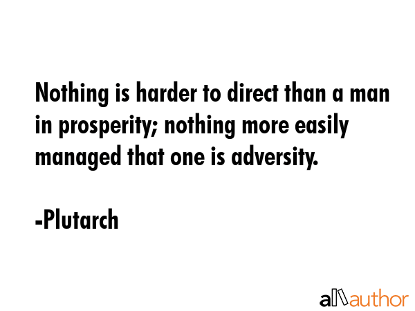 Nothing is harder to direct than a man in prosperity; nothing more easily managed that one is... - Plutarch Quote GIF