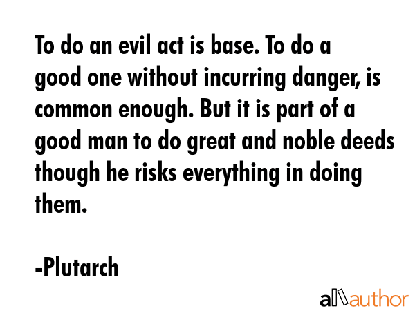 To do an evil act is base. To do a good one without incurring danger, is common enough. But it is... - Plutarch Quote GIF