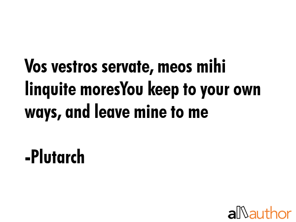 Vos vestros servate, meos mihi linquite moresYou keep to your own ways, and leave mine to me - Plutarch Quote GIF