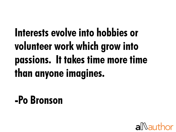 Interests evolve into hobbies or volunteer work which grow into passions.  It takes time more time... - Po Bronson Quote GIF