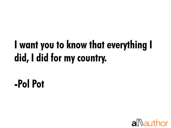 I want you to know that everything I did, I did for my country. - Pol Pot Quote GIF