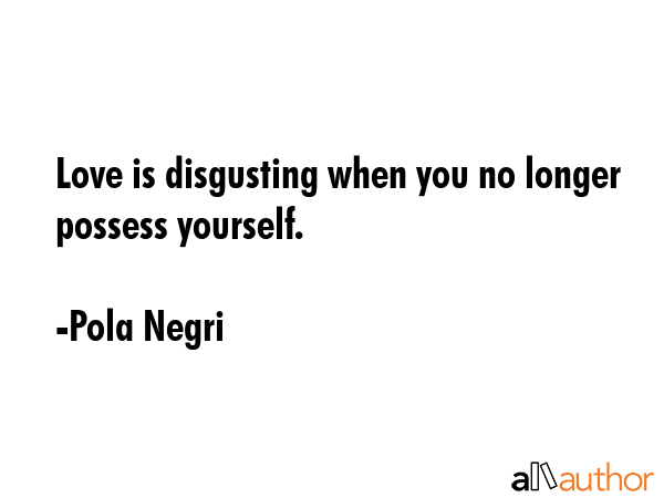 Love is disgusting when you no longer possess yourself. - Pola Negri Quote GIF