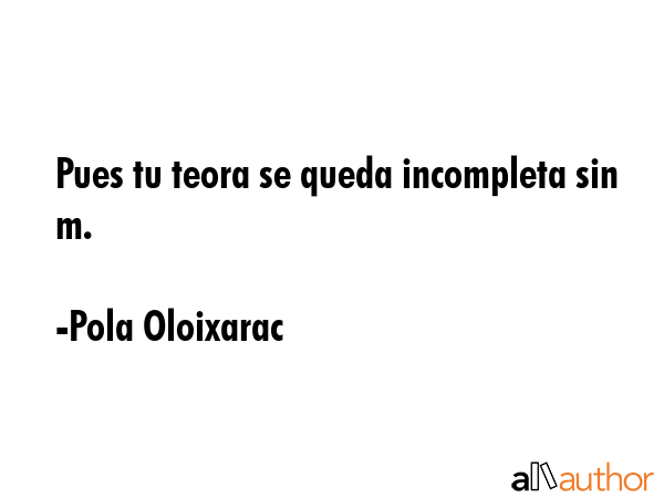 Pues tu teora se queda incompleta sin m. - Pola Oloixarac Quote GIF