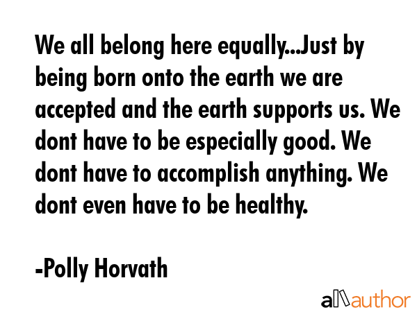 We all belong here equally...Just by being born onto the earth we are accepted and the earth... - Polly Horvath Quote GIF