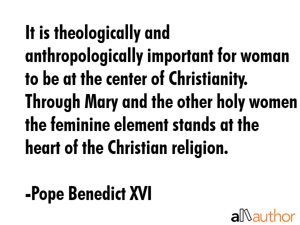 It is theologically and anthropologically important for woman to be at the center of Christianity.... - Pope Benedict XVI Quote GIF