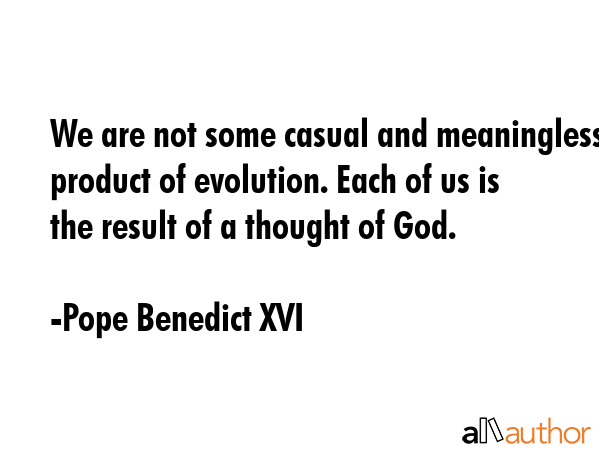 We are not some casual and meaningless product of evolution. Each of us is the result of a thought... - Pope Benedict XVI Quote GIF