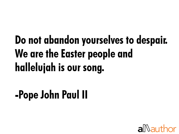 Do not abandon yourselves to despair. We are the Easter people and hallelujah is our song. - Pope John Paul II Quote GIF