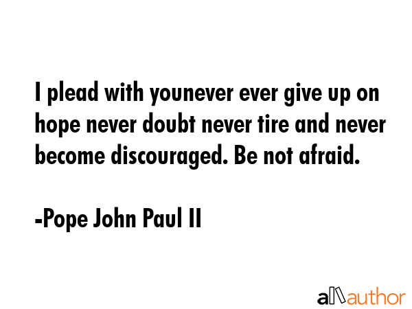I plead with younever ever give up on hope never doubt never tire and never become discouraged. Be... - Pope John Paul II Quote GIF