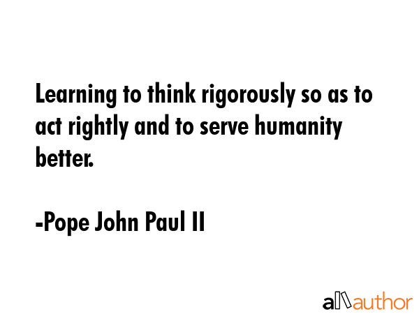 Learning to think rigorously so as to act rightly and to serve humanity better. - Pope John Paul II Quote GIF