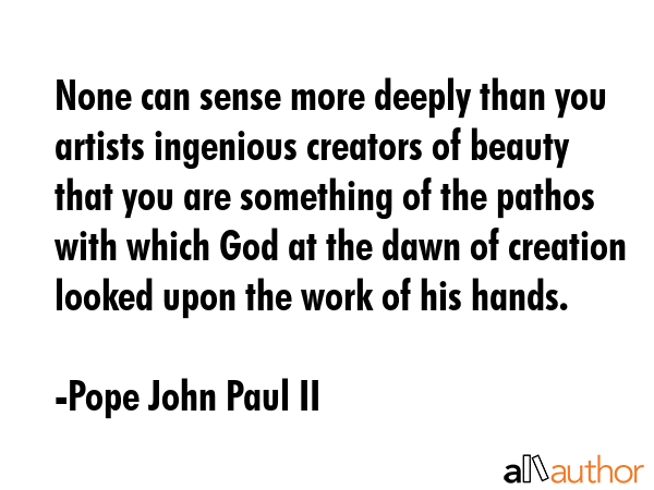 None can sense more deeply than you artists ingenious creators of beauty that you are something of... - Pope John Paul II Quote GIF