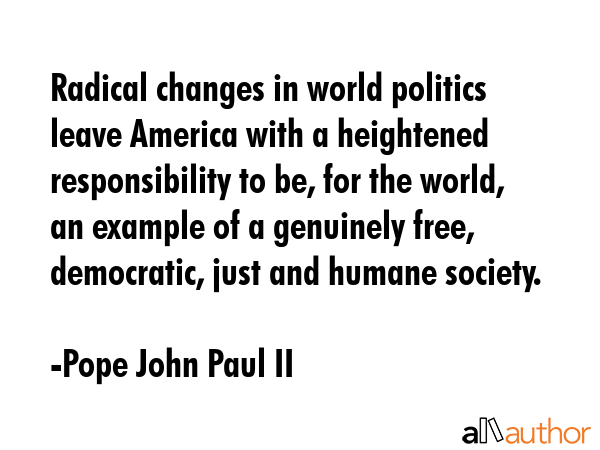 Radical changes in world politics leave America with a heightened responsibility to be, for the... - Pope John Paul II Quote GIF
