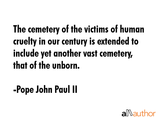 The cemetery of the victims of human cruelty in our century is extended to include yet another vast... - Pope John Paul II Quote GIF