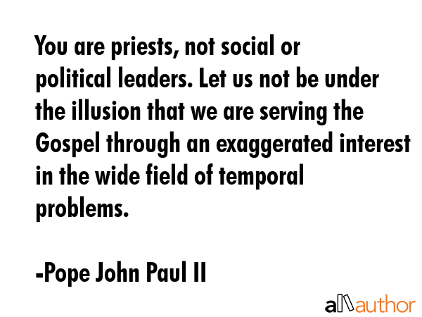 You are priests, not social or political leaders. Let us not be under the illusion that we are... - Pope John Paul II Quote GIF