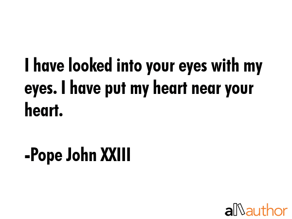 I have looked into your eyes with my eyes. I have put my heart near your heart. - Pope John XXIII Quote GIF