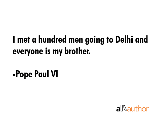I met a hundred men going to Delhi and everyone is my brother. - Pope Paul VI Quote GIF